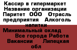 Кассир в гипермаркет › Название организации ­ Паритет, ООО › Отрасль предприятия ­ Алкоголь, напитки › Минимальный оклад ­ 26 500 - Все города Работа » Вакансии   . Липецкая обл.